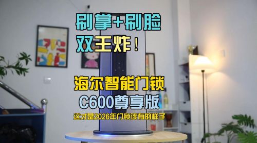 刷掌+刷脸双王炸！海尔智能门锁C600尊享版评测：这才是2026年门锁该有的样子